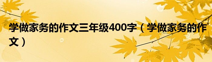 学做家务的作文三年级400字（学做家务的作文）