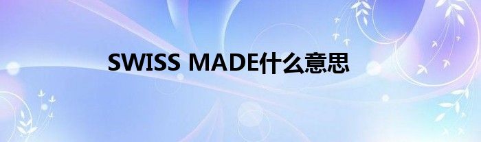 SWISS MADE什么意思