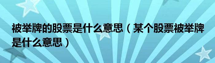 被举牌的股票是什么意思（某个股票被举牌 是什么意思）