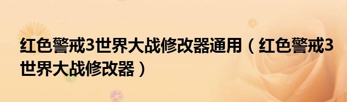 红色警戒3世界大战修改器通用（红色警戒3世界大战修改器）