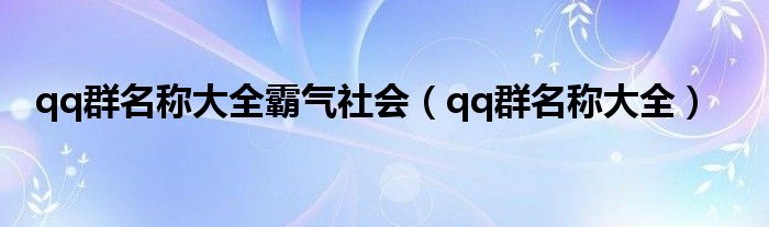 qq群名称大全霸气社会（qq群名称大全）