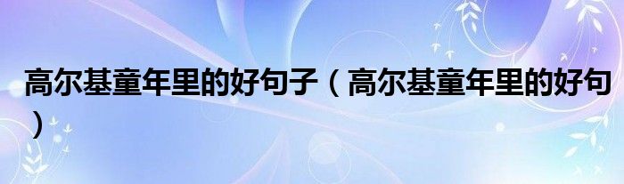高尔基童年里的好句子（高尔基童年里的好句）