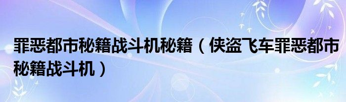 罪恶都市秘籍战斗机秘籍（侠盗飞车罪恶都市秘籍战斗机）