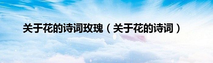 关于花的诗词玫瑰（关于花的诗词）