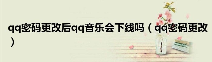 qq密码更改后qq音乐会下线吗（qq密码更改）