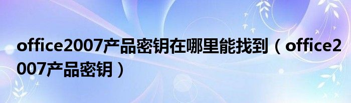 office2007产品密钥在哪里能找到（office2007产品密钥）