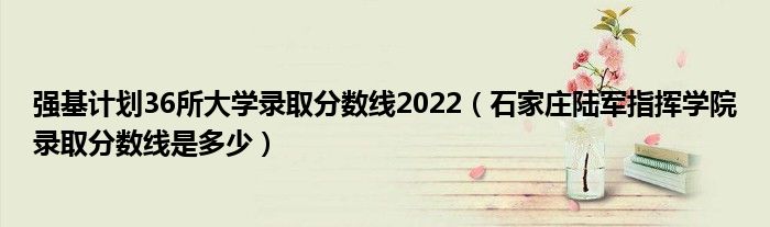 强基计划36所大学录取分数线2022（石家庄陆军指挥学院录取分数线是多少）