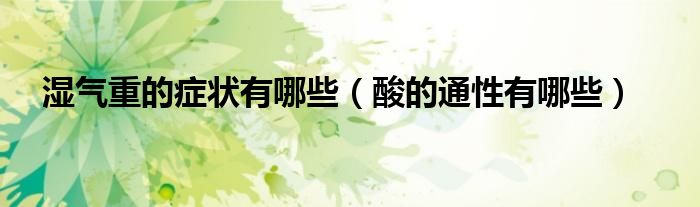 湿气重的症状有哪些（酸的通性有哪些）