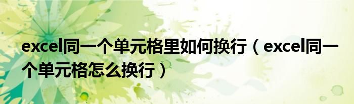 excel同一个单元格里如何换行（excel同一个单元格怎么换行）