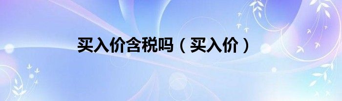 买入价含税吗（买入价）