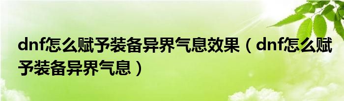 dnf怎么赋予装备异界气息效果（dnf怎么赋予装备异界气息）