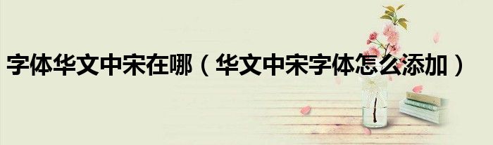 字体华文中宋在哪（华文中宋字体怎么添加）