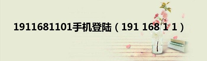 1911681101手机登陆（191 168 1 1）