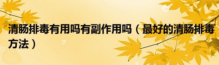 清肠排毒有用吗有副作用吗（最好的清肠排毒方法）