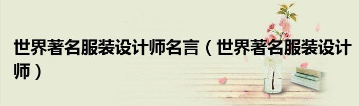 世界著名服装设计师名言（世界著名服装设计师）