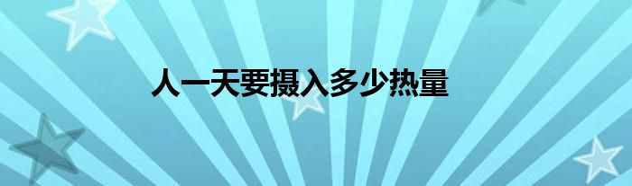 人一天要摄入多少热量