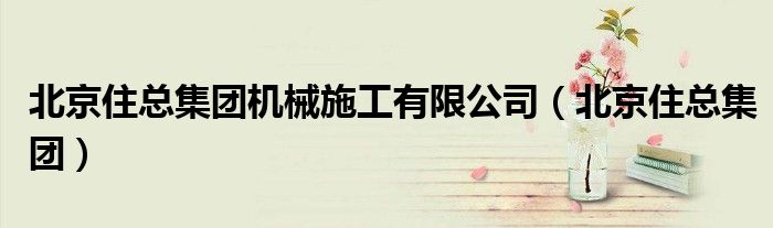 北京住总集团机械施工有限公司（北京住总集团）