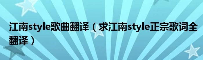 江南style歌曲翻译（求江南style正宗歌词全翻译）