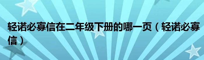 轻诺必寡信在二年级下册的哪一页（轻诺必寡信）