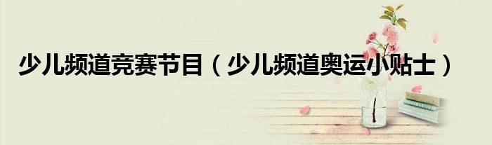 少儿频道竞赛节目（少儿频道奥运小贴士）
