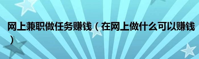 网上兼职做任务赚钱（在网上做什么可以赚钱）