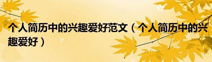 个人简历中的兴趣爱好范文（个人简历中的兴趣爱好）
