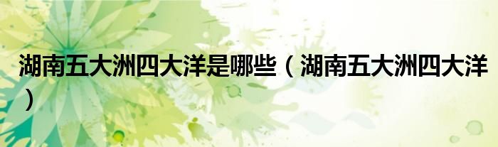 湖南五大洲四大洋是哪些（湖南五大洲四大洋）