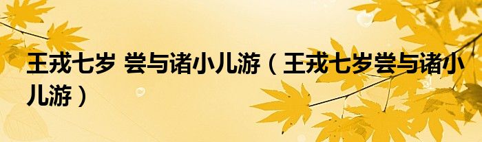 王戎七岁 尝与诸小儿游（王戎七岁尝与诸小儿游）