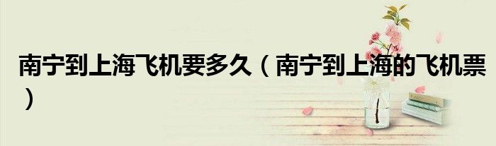 南宁到上海飞机要多久（南宁到上海的飞机票）