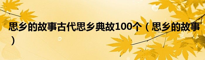 思乡的故事古代思乡典故100个（思乡的故事）