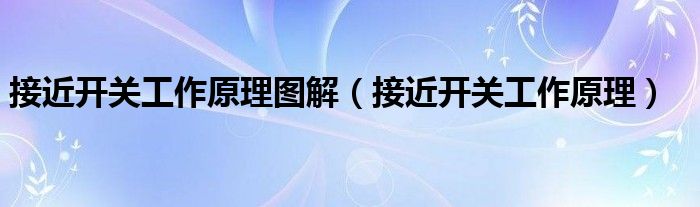 接近开关工作原理图解（接近开关工作原理）