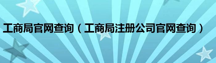 工商局官网查询（工商局注册公司官网查询）