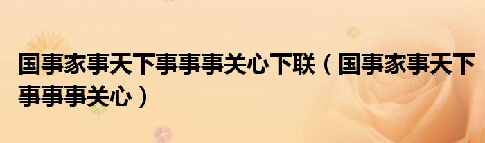 国事家事天下事事事关心下联（国事家事天下事事事关心）