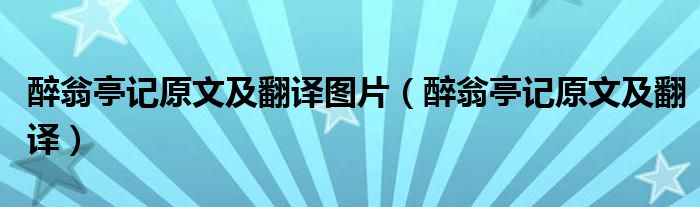 醉翁亭记原文及翻译图片（醉翁亭记原文及翻译）