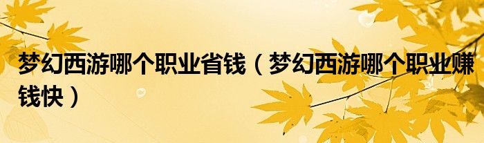 梦幻西游哪个职业省钱（梦幻西游哪个职业赚钱快）