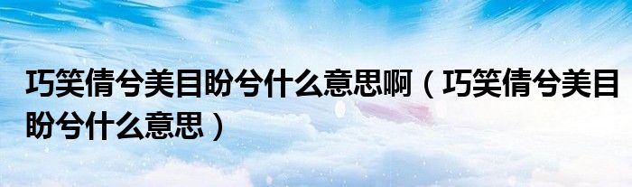 巧笑倩兮美目盼兮什么意思啊（巧笑倩兮美目盼兮什么意思）