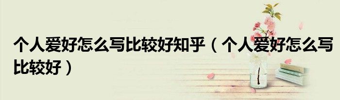 个人爱好怎么写比较好知乎（个人爱好怎么写比较好）