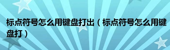 标点符号怎么用键盘打出（标点符号怎么用键盘打）