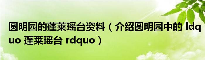 圆明园的蓬莱瑶台资料（介绍圆明园中的 ldquo 蓬莱瑶台 rdquo）