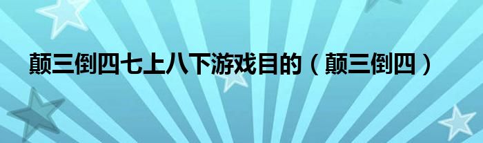 颠三倒四七上八下游戏目的（颠三倒四）