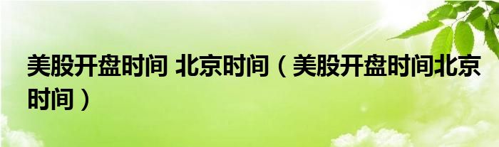 美股开盘时间 北京时间（美股开盘时间北京时间）