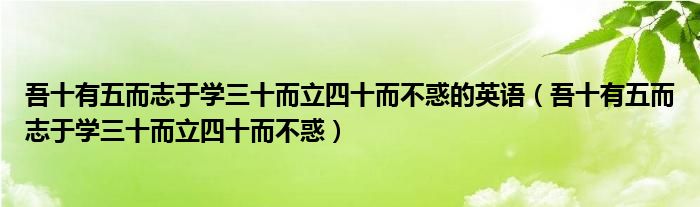 吾十有五而志于学三十而立四十而不惑的英语（吾十有五而志于学三十而立四十而不惑）