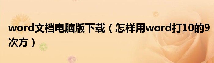 word文档电脑版下载（怎样用word打10的9次方）