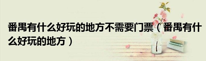番禺有什么好玩的地方不需要门票（番禺有什么好玩的地方）