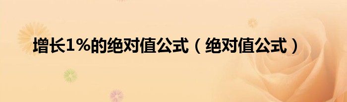 增长1%的绝对值公式（绝对值公式）