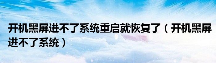 开机黑屏进不了系统重启就恢复了（开机黑屏进不了系统）