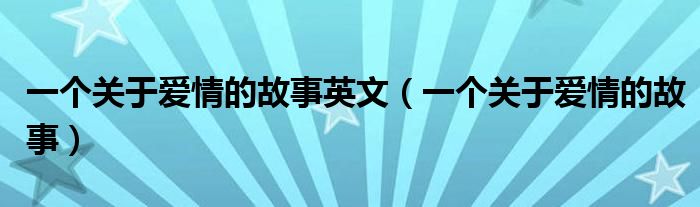一个关于爱情的故事英文（一个关于爱情的故事）