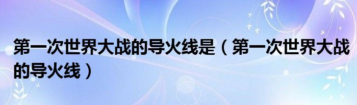第一次世界大战的导火线是（第一次世界大战的导火线）