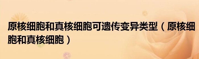 原核细胞和真核细胞可遗传变异类型（原核细胞和真核细胞）