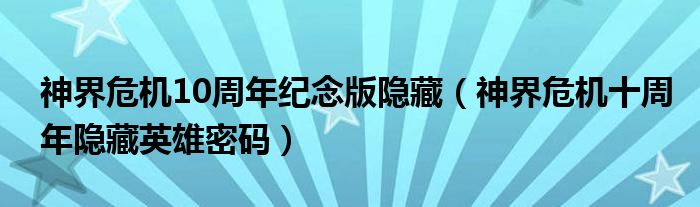 神界危机10周年纪念版隐藏（神界危机十周年隐藏英雄密码）